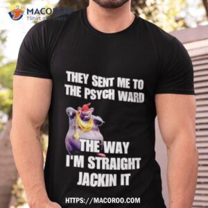 They Sant Me To The Psych Ward The War I’m Straight Jackin It Shirt