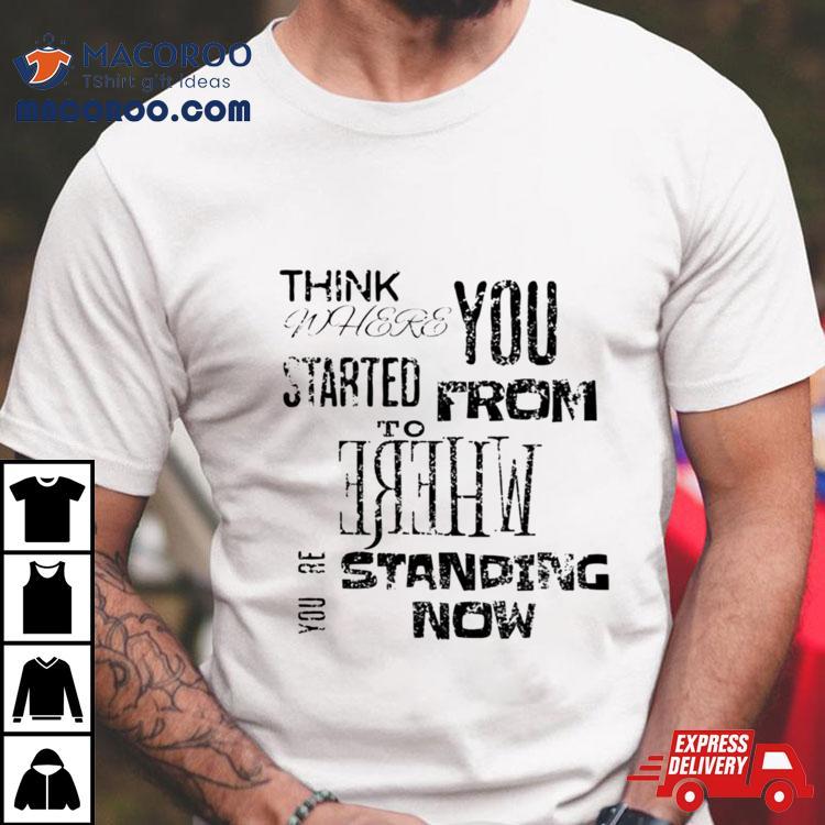 Think Where You Started From To Where Youre Standing Now Shirt Think Where You Started From To Where Youre Standing Now Shirt