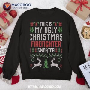 this is my ugly christmas firefighter sweater sweatshirt sweatshirt