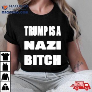 Trump Is A Nazi Bitch Shirt