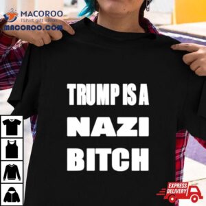 Trump Is A Nazi Bitch Shirt