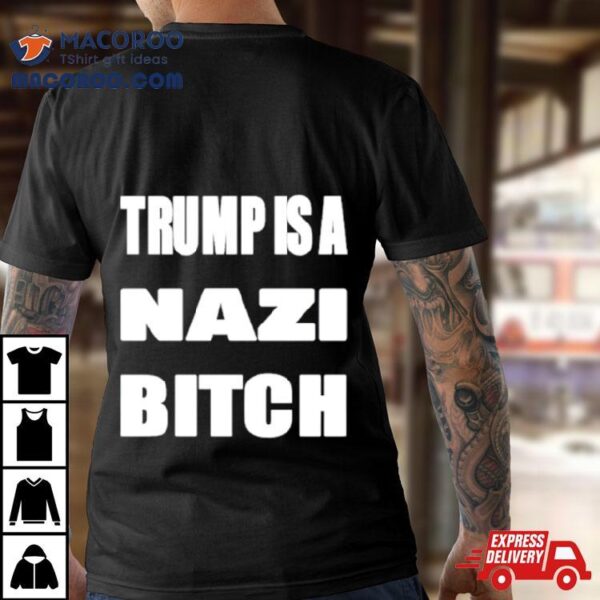 Trump Is A Nazi Bitch Shirt