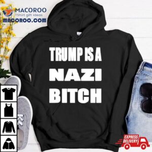 Trump Is A Nazi Bitch Tshirt