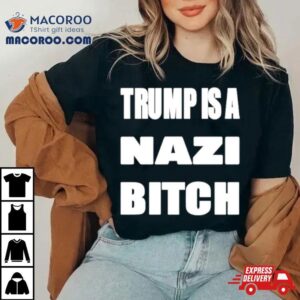 Trump Is A Nazi Bitch Tshirt