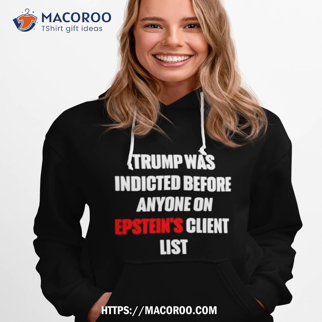 Trump Was Indicted Before Anyone On Epstein’s Client List Shirt Trump Was Indicted Before Anyone On Epstein’s Client List Shirt