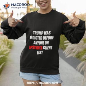 Trump Was Indicted Before Anyone On Epstein’s Client List Shirt 3 Trump Was Indicted Before Anyone On Epstein S Client Lis Sweatshirt 1