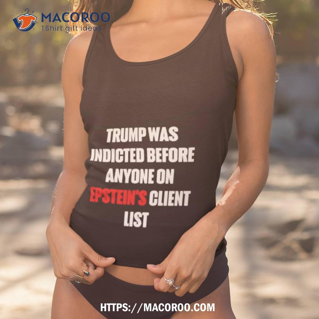 Trump Was Indicted Before Anyone On Epstein’s Client List Shirt Trump Was Indicted Before Anyone On Epstein’s Client List Shirt
