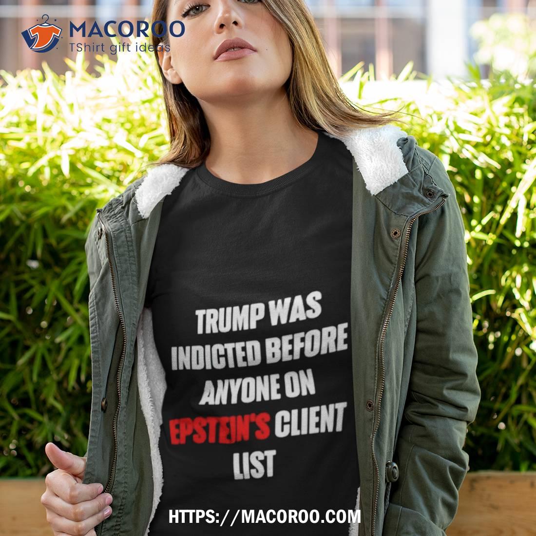 Trump Was Indicted Before Anyone On Epstein’s Client List Shirt Trump Was Indicted Before Anyone On Epstein’s Client List Shirt