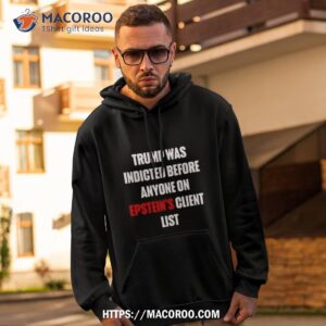 Trump Was Indicted Before Anyone On Epstein’s Client List T Shirt