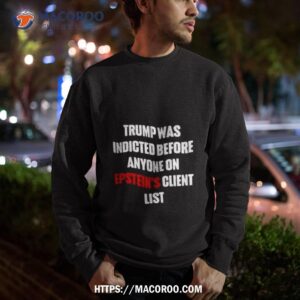 Trump Was Indicted Before Anyone On Epstein S Client List Sweatshirt