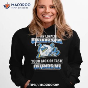 Ucla Bruins If My Loyalty Offends Your Your Lack Of Taste Offends Me Shirt