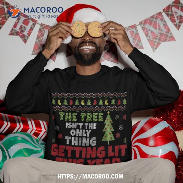 Ugly Christmas Funny Tree Isn’t The Only Thing Getting Lit Sweatshirt