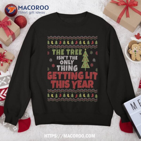 Ugly Christmas Funny Tree Isn’t The Only Thing Getting Lit Sweatshirt