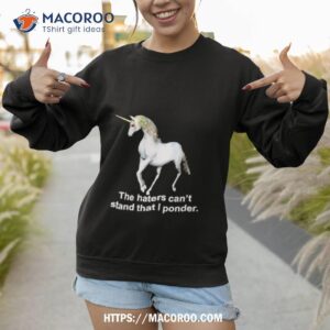 unicorn the haters can t stand that i ponder shirt sweatshirt 1