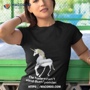 Unicorn The Haters Can’t Stand That I Ponder Shirt