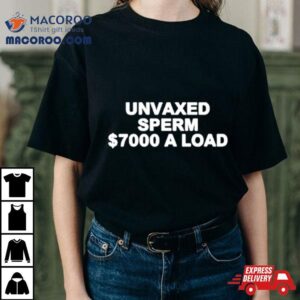 Unvaxed Sperm $7000 A Load Shirt