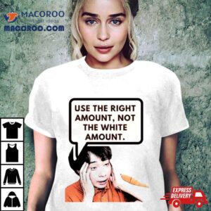 Use The Right Amount Not The White Amount Uncle Roger Shirt