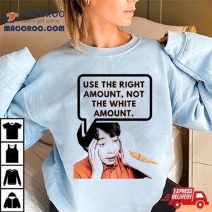 Use The Right Amount Not The White Amount Uncle Roger Tshirt