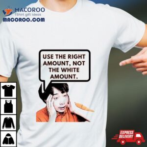 Use The Right Amount Not The White Amount Uncle Roger Tshirt