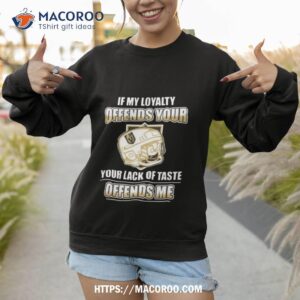 Vegas Golden Knights If My Loyalty Offends Your Your Lack Of Taste Offends Me Sweatshirt