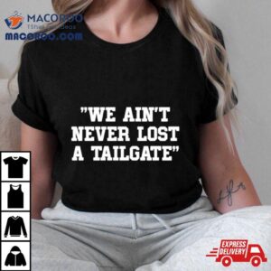 We Ain T Never Lost A Tailgate Tshirt