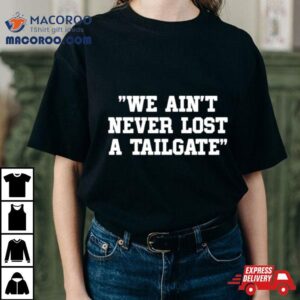 We Ain T Never Lost A Tailgate Tshirt