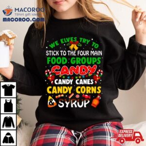 We Elves Try To Stick To The Four Main Food Groups Candy Candy Canes Candy Corns Syrup Christmas Tshirt