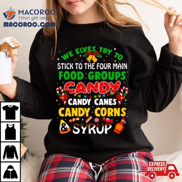 We Elves Try To Stick To The Four Main Food Groups Candy Candy Canes Candy Corns Syrup Christmas 2023 T Shirt