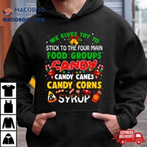 We Elves Try To Stick To The Four Main Food Groups Candy Candy Canes Candy Corns Syrup Christmas Tshirt