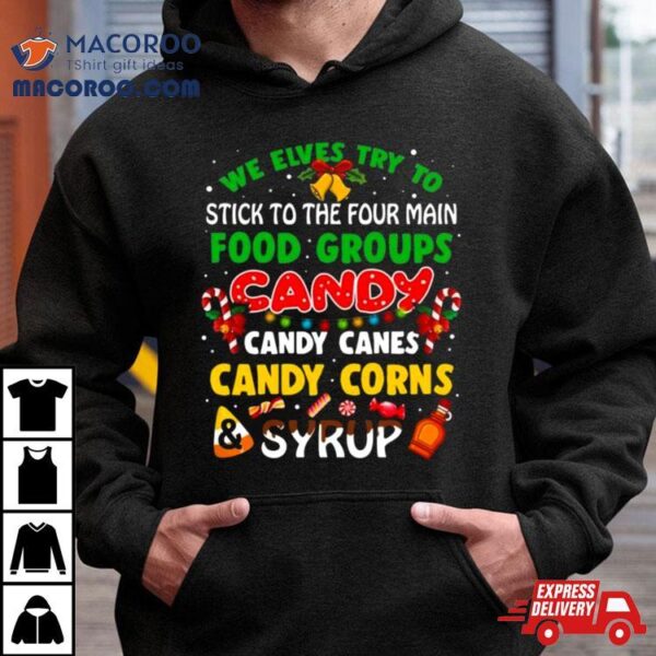 We Elves Try To Stick To The Four Main Food Groups Candy Candy Canes Candy Corns Syrup Christmas 2023 T Shirt