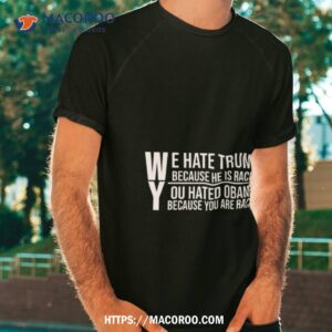 We Hate Trump Because He Is Racist Shirt