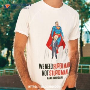 We Need Super Man Not Stupid Man Joe Biden Shirt