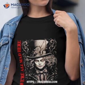 We’re All Mad Here Signature Shirt