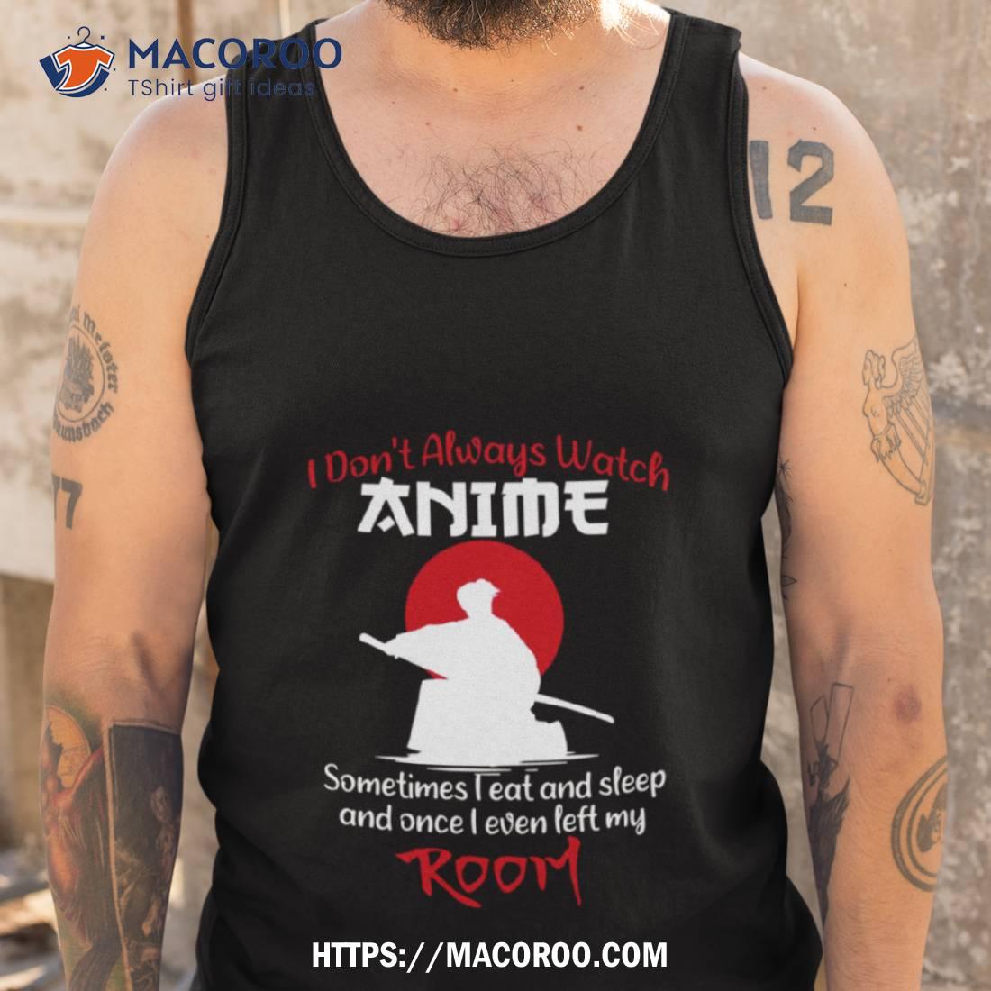 Weeb Quote I Don’t Always Watch Anime Shirt Weeb Quote I Don’t Always Watch Anime Shirt