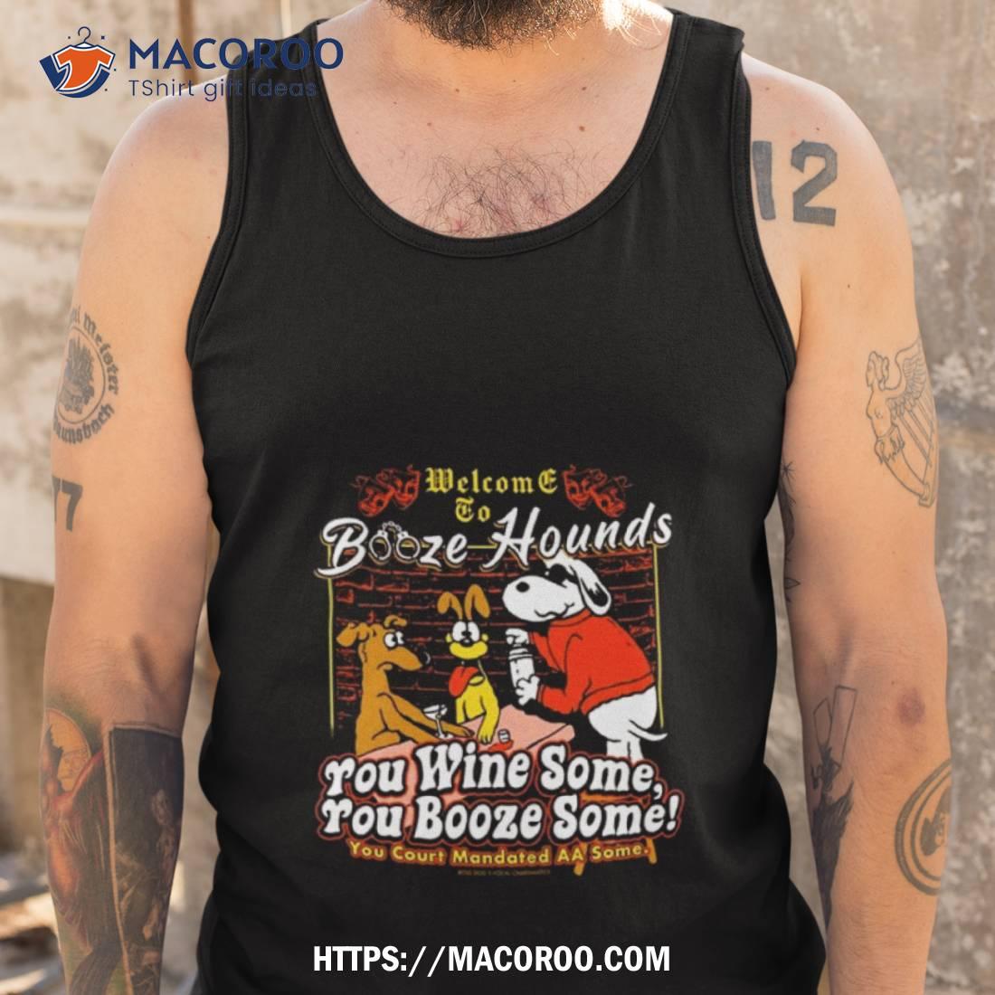Welcome To Booze Hounds You Wine Some You Booze Some T Shirt Welcome To Booze Hounds You Wine Some You Booze Some T Shirt