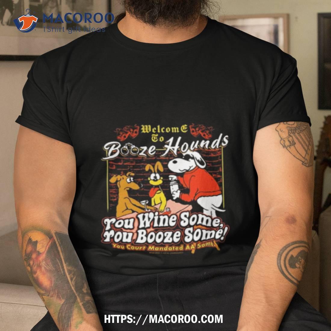 Welcome To Booze Hounds You Wine Some You Booze Some T Shirt Welcome To Booze Hounds You Wine Some You Booze Some T Shirt