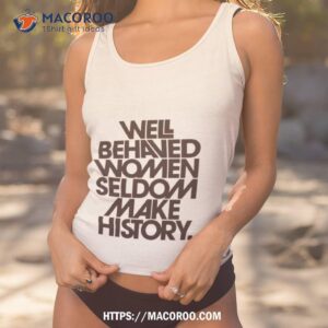 Well Behaved Women Seldom Make History Black And White Version Shirt