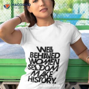 Well Behaved Women Seldom Make History Black And White Version Tshirt 1