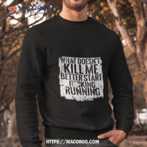 What Doesn T Kill Me Better Start Fucking Running Sweatshirt