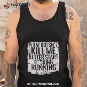 What Doesn T Kill Me Better Start Fucking Running Tank Top