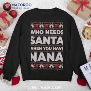 who needs santa when you have nana ugly christmas sweater sweatshirt sweatshirt