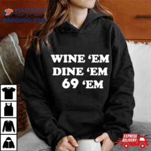 Wine Em Dine Em 69 Em Shirt