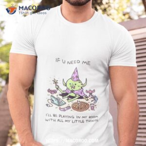 Wizard Of Barge If U Need Me I’ll Be Playing In My Room With All My Little Things Shirt
