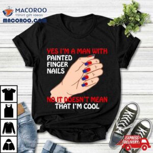 Yes I M A Man With Painted Finger Nails Tshirt