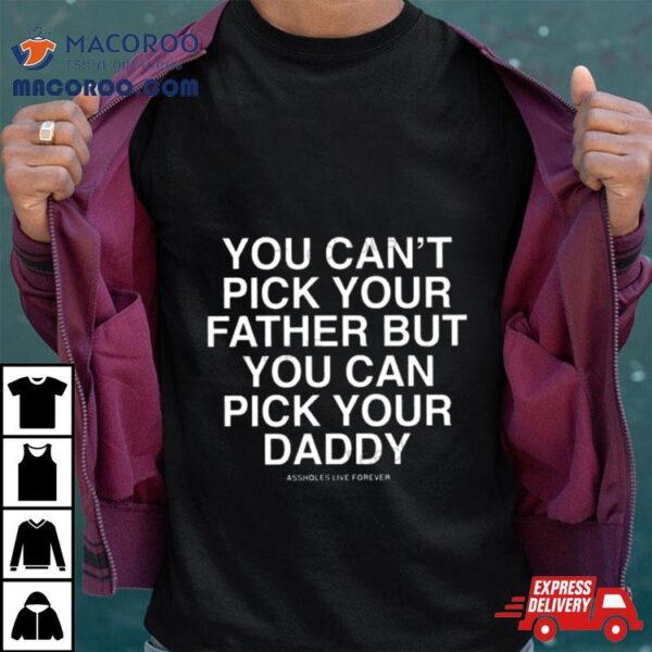 You Can’t Pick Your Father But You Can Pick Your Daddy Shirt