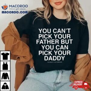 You Can T Pick Your Father But You Can Pick Your Daddy Tshirt