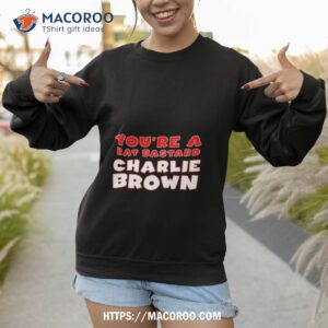 You Re A Rat Bastard Charlie Brown Sweatshirt 1