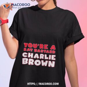 You’re A Rat Bastard Charlie Brown Shirt