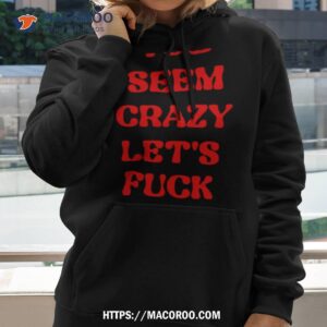 You Seem Crazy Let’s Fuck Shirt