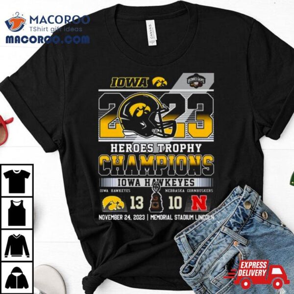 2023 Heroes Trophy Champions Iowa Hawkeyes 13 – 10 Nebraska Cornhuskers November 24 2023 Memorial Stadium Lincoln T Shirt